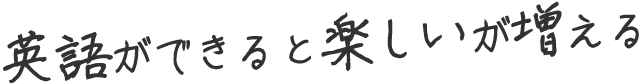 英語ができると楽しいが増える